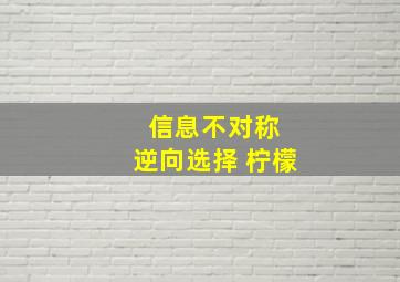 信息不对称 逆向选择 柠檬